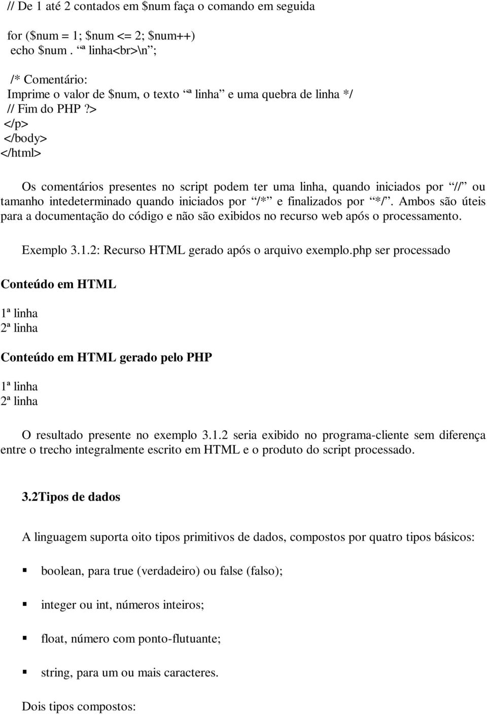 iniciados por // ou tamanho intedeterminado quando iniciados por /* e finalizados por */. Ambos são úteis para a documentação do código e não são exibidos no recurso web após o processamento.