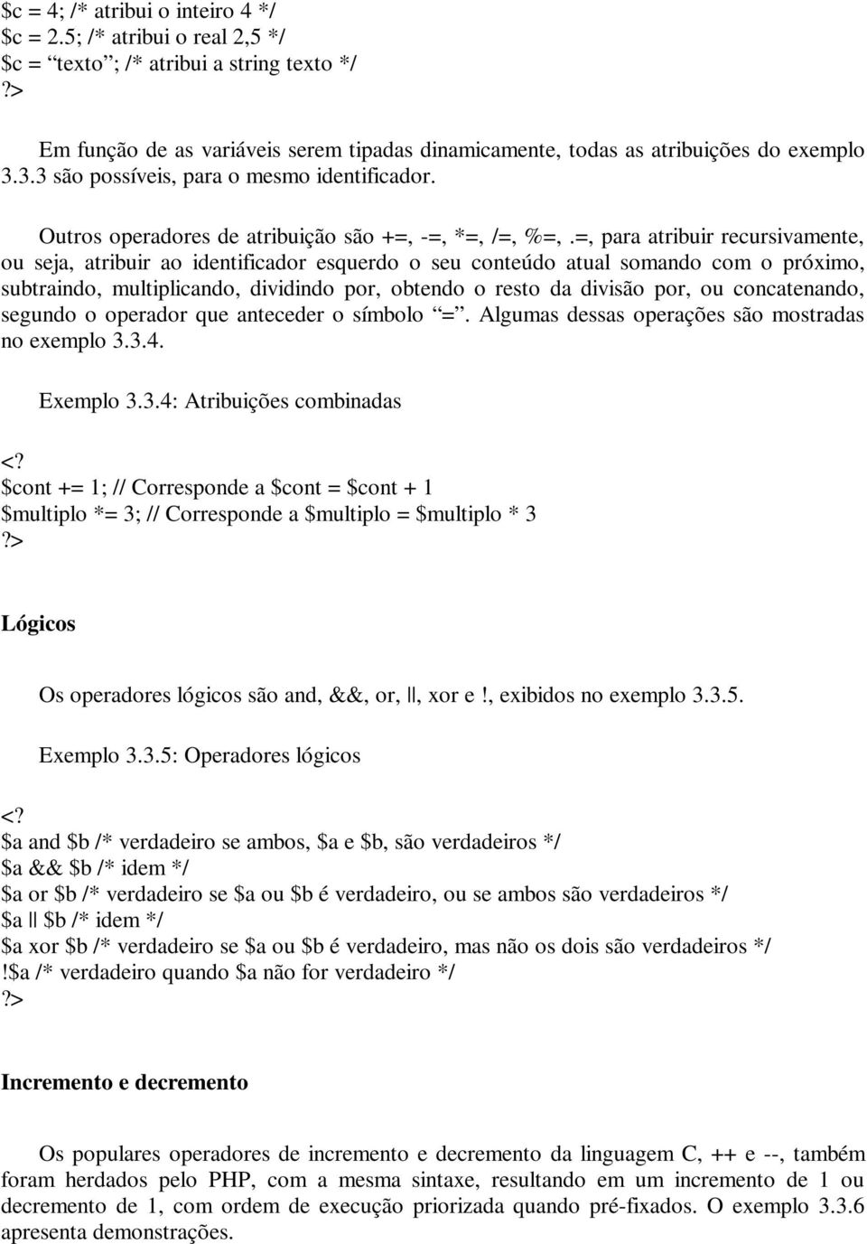 =, para atribuir recursivamente, ou seja, atribuir ao identificador esquerdo o seu conteúdo atual somando com o próximo, subtraindo, multiplicando, dividindo por, obtendo o resto da divisão por, ou