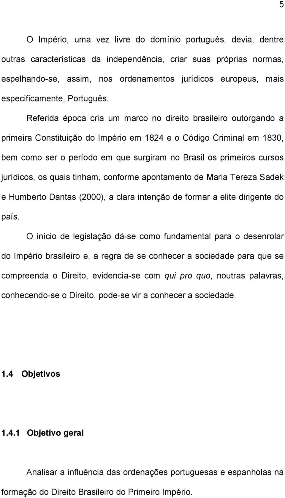 Referida época cria um marco no direito brasileiro outorgando a primeira Constituição do Império em 1824 e o Código Criminal em 1830, bem como ser o período em que surgiram no Brasil os primeiros