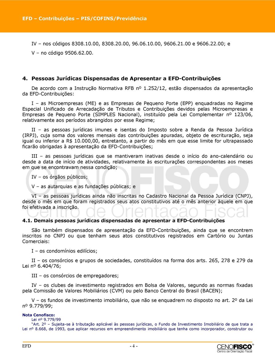 252/12, estão dispensados da apresentação da EFD-Contribuições: I as Microempresas (ME) e as Empresas de Pequeno Porte (EPP) enquadradas no Regime Especial Unificado de Arrecadação de Tributos e