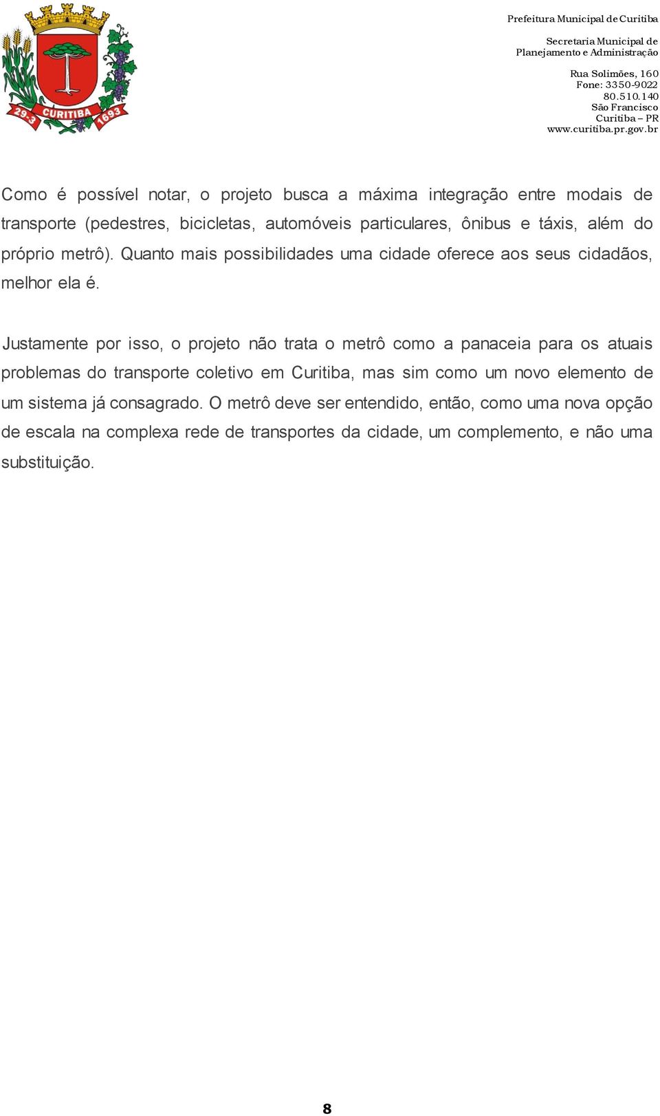 Justamente por isso, o projeto não trata o metrô como a panaceia para os atuais problemas do transporte coletivo em Curitiba, mas sim como um novo