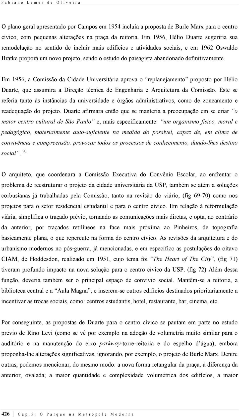 definitivamente. Em 1956, a Comissão da Cidade Universitária aprova o replanejamento proposto por Hélio Duarte, que assumira a Direção técnica de Engenharia e Arquitetura da Comissão.