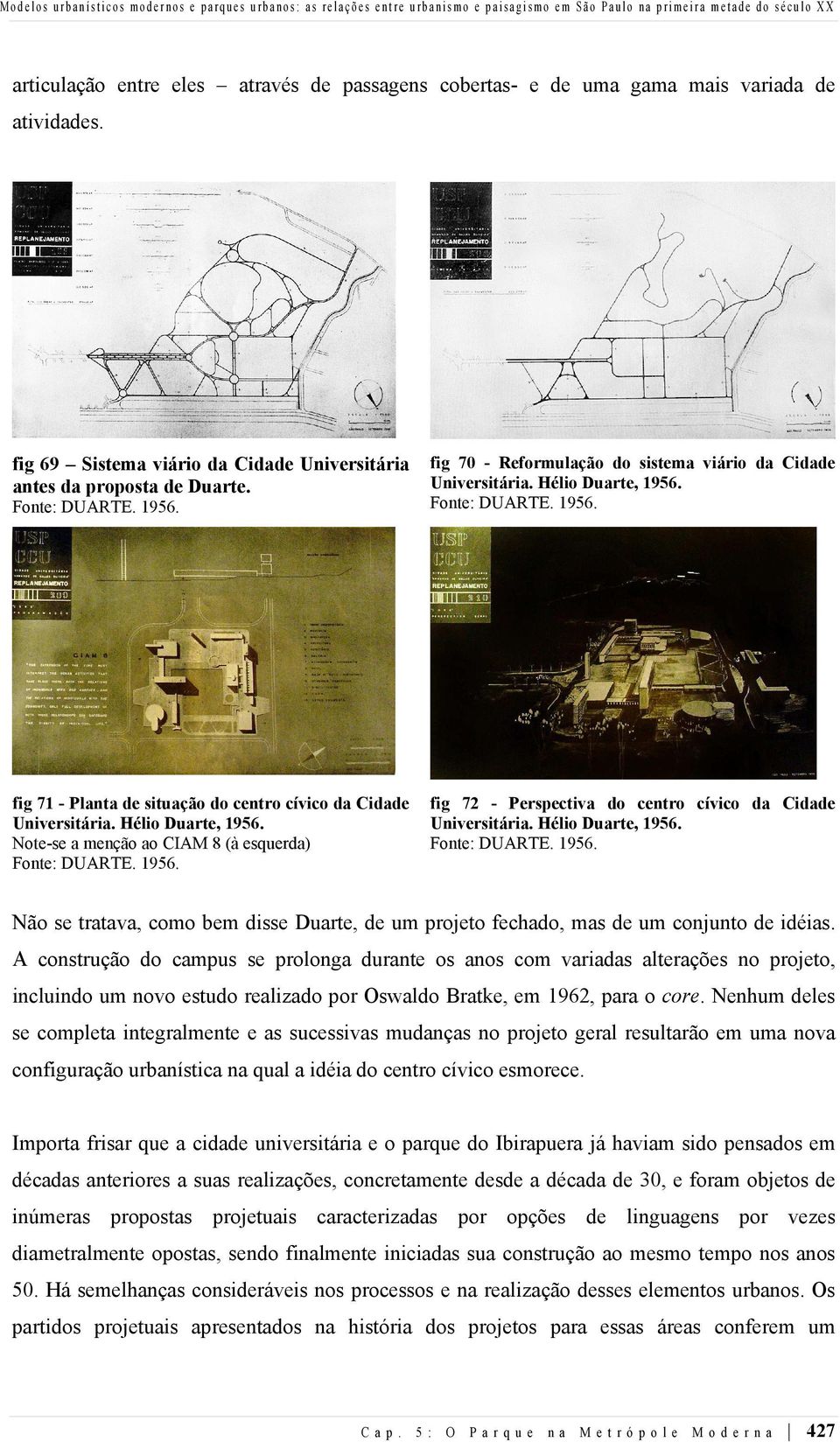 Fonte: DUARTE. 1956. fig 70 - Reformulação do sistema viário da Cidade Universitária. Hélio Duarte, 1956. Fonte: DUARTE. 1956. fig 71 - Planta de situação do centro cívico da Cidade Universitária.