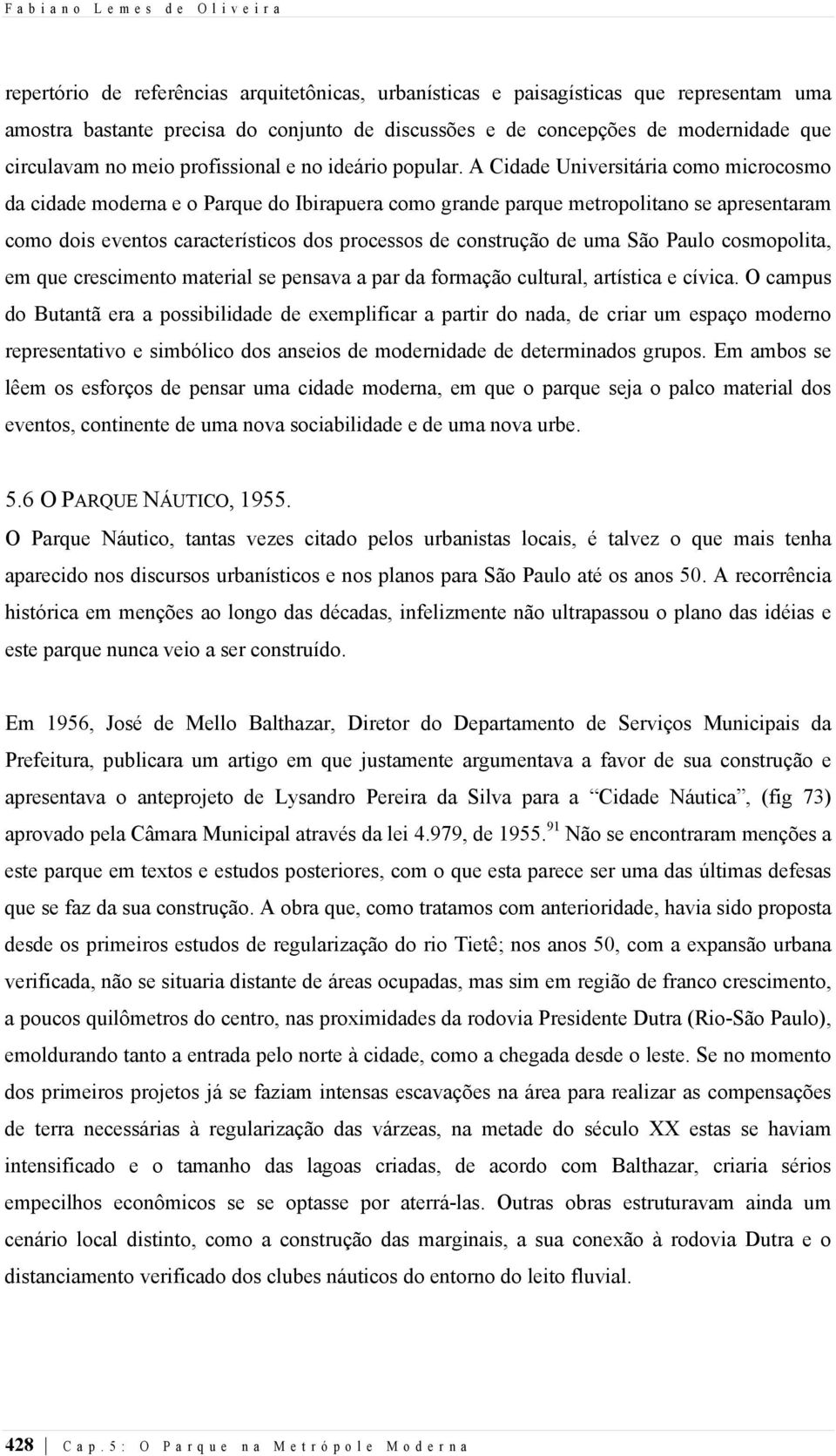 A Cidade Universitária como microcosmo da cidade moderna e o Parque do Ibirapuera como grande parque metropolitano se apresentaram como dois eventos característicos dos processos de construção de uma