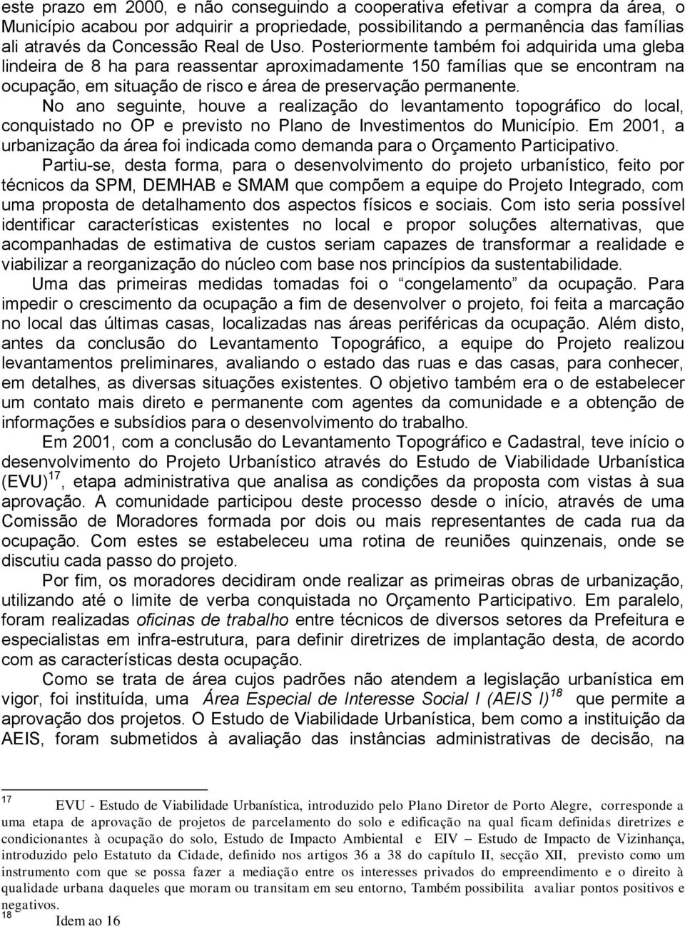 No ano seguinte, houve a realização do levantamento topográfico do local, conquistado no OP e previsto no Plano de Investimentos do Município.