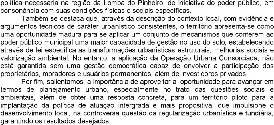 aplicar um conjunto de mecanismos que conferem ao poder público municipal uma maior capacidade de gestão no uso do solo, estabelecendo através de lei específica as transformações urbanísticas