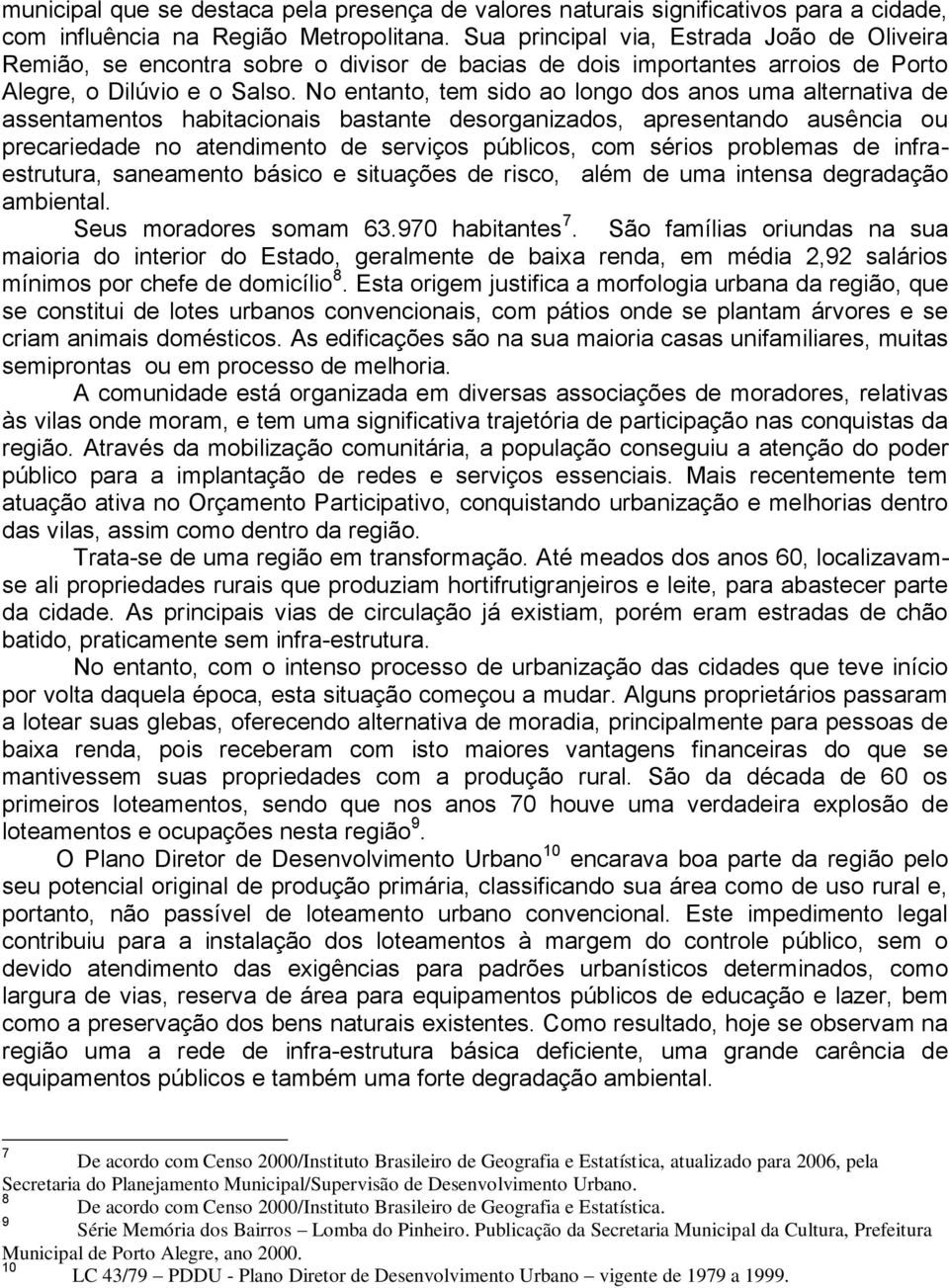 No entanto, tem sido ao longo dos anos uma alternativa de assentamentos habitacionais bastante desorganizados, apresentando ausência ou precariedade no atendimento de serviços públicos, com sérios