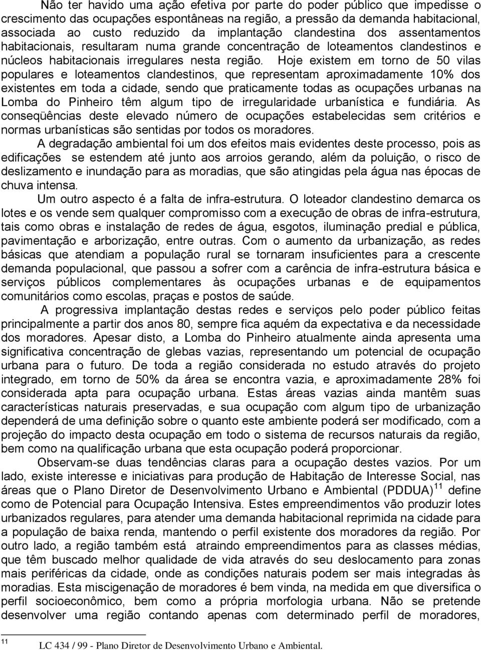 Hoje existem em torno de 50 vilas populares e loteamentos clandestinos, que representam aproximadamente 10% dos existentes em toda a cidade, sendo que praticamente todas as ocupações urbanas na Lomba