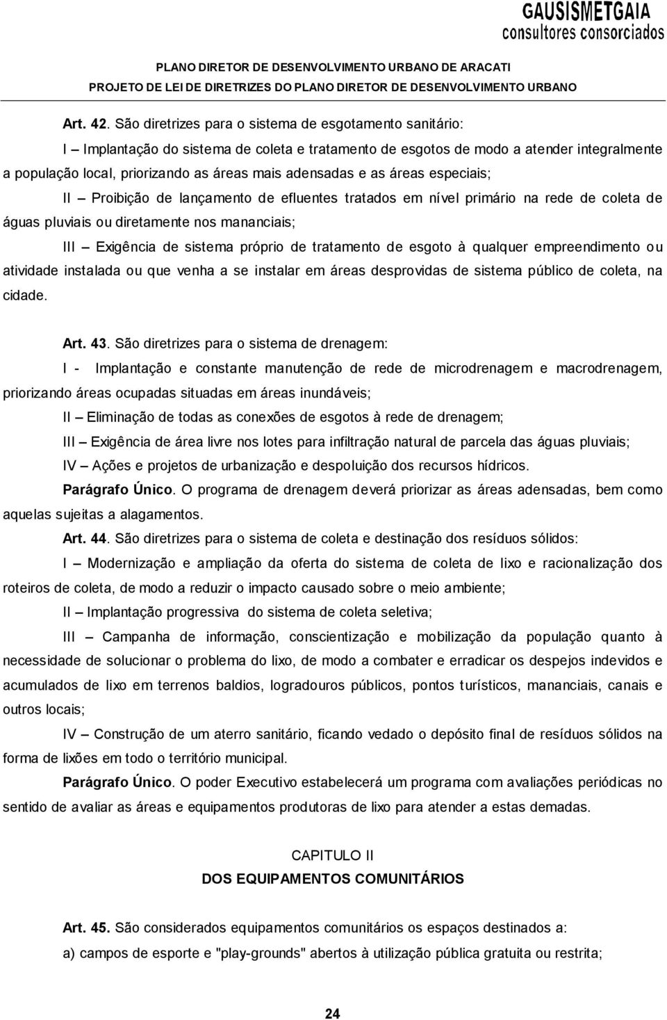 adensadas e as áreas especiais; II Proibição de lançamento de efluentes tratados em nível primário na rede de coleta de águas pluviais ou diretamente nos mananciais; III Exigência de sistema próprio