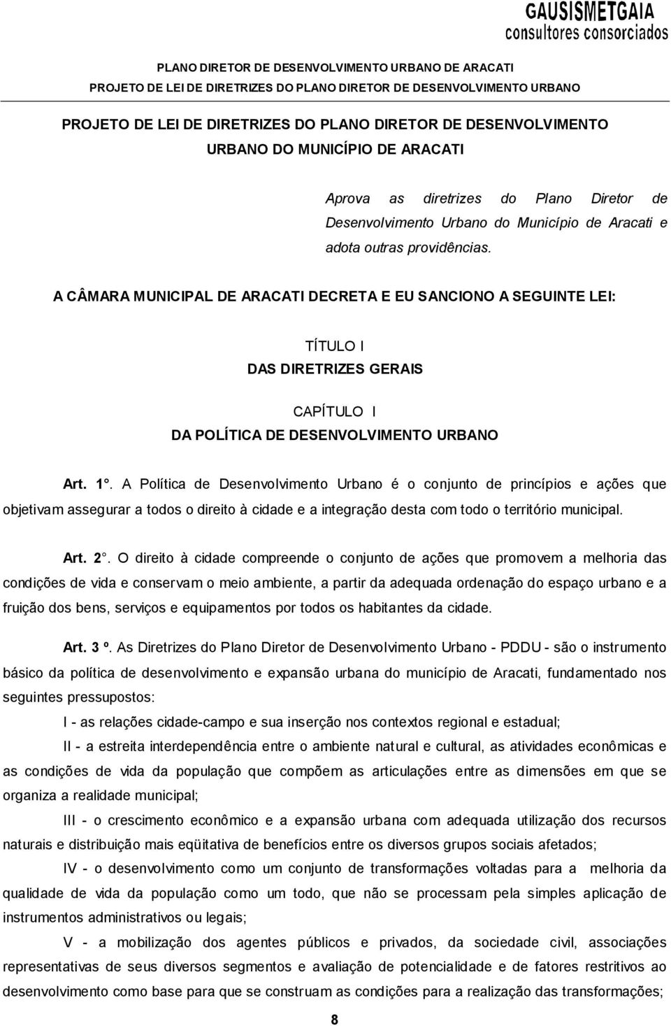 A Política de Desenvolvimento Urbano é o conjunto de princípios e ações que objetivam assegurar a todos o direito à cidade e a integração desta com todo o território municipal. Art. 2.