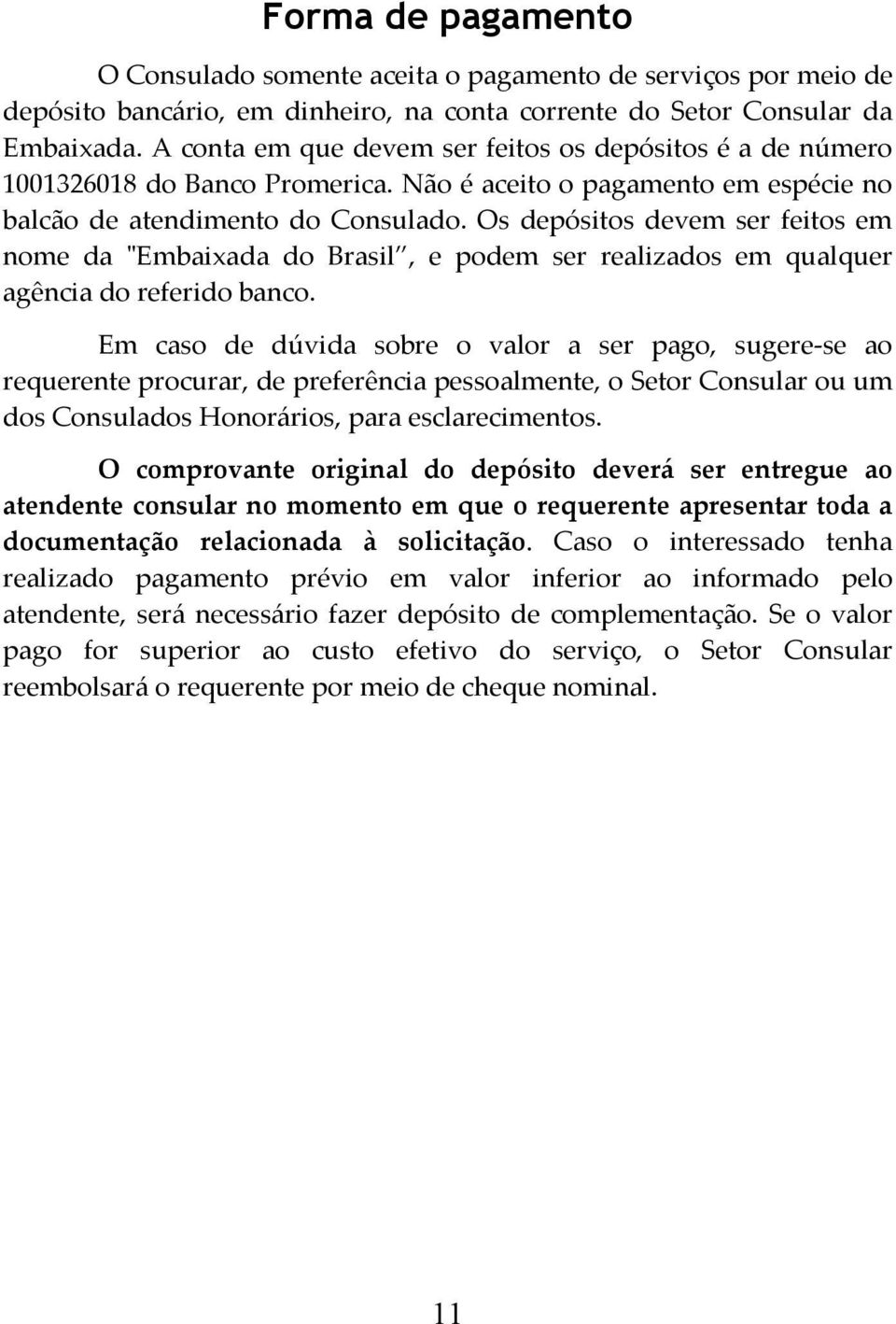 Os depósitos devem ser feitos em nome da "Embaixada do Brasil, e podem ser realizados em qualquer agência do referido banco.