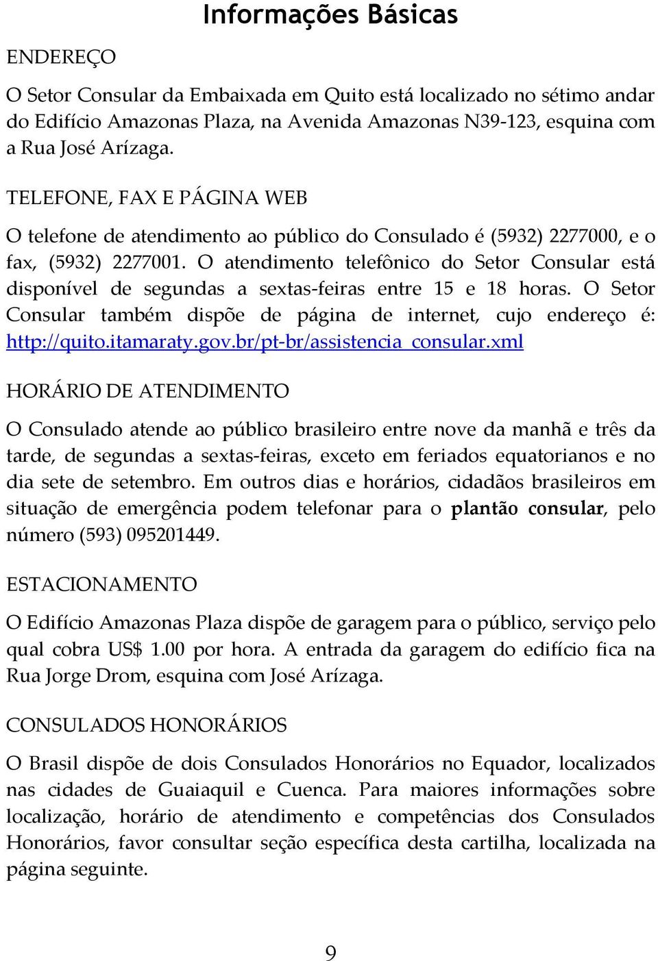 O atendimento telefônico do Setor Consular está disponível de segundas a sextas-feiras entre 15 e 18 horas. O Setor Consular também dispõe de página de internet, cujo endereço é: http://quito.