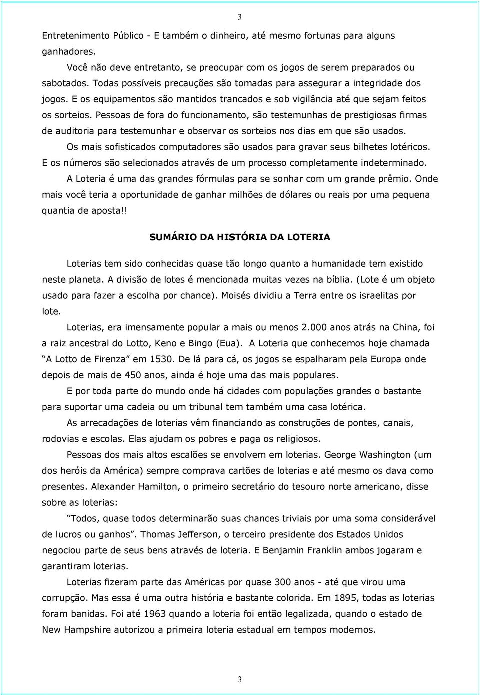 Pessoas de fora do funcionamento, são testemunhas de prestigiosas firmas de auditoria para testemunhar e observar os sorteios nos dias em que são usados.