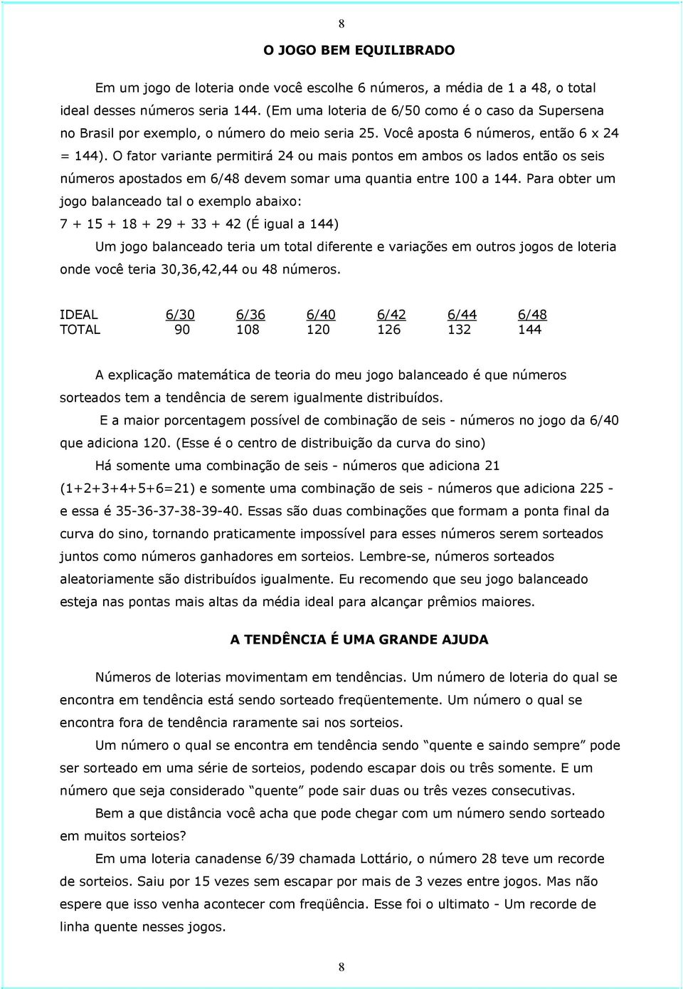 O fator variante permitirá 24 ou mais pontos em ambos os lados então os seis números apostados em 6/48 devem somar uma quantia entre 100 a 144.