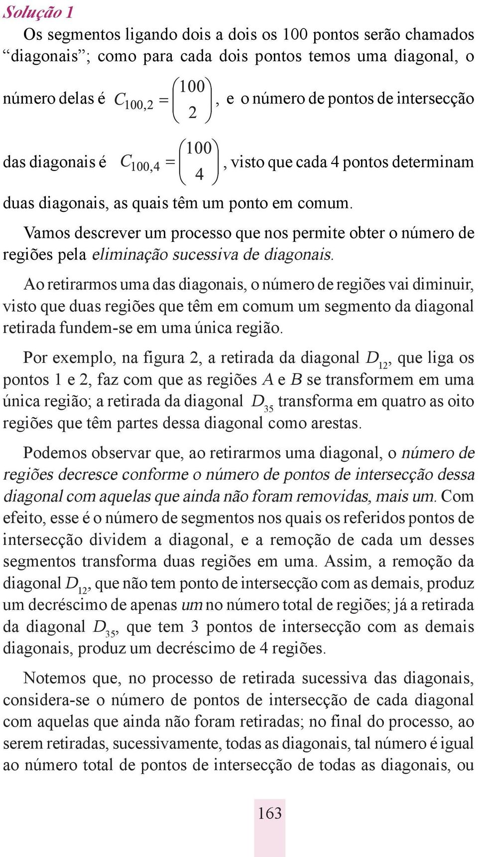 Ao retirarmos uma das diagonais, o número de regiões vai diminuir, visto que duas regiões que têm em comum um segmento da diagonal retirada fundem-se em uma única região.