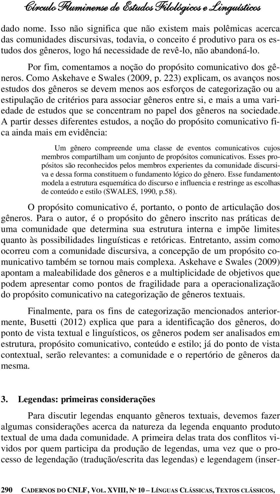 Por fim, comentamos a noção do propósito comunicativo dos gêneros. Como Askehave e Swales (2009, p.