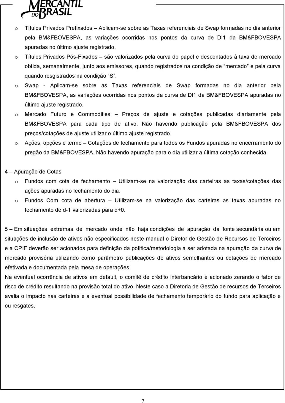 Títulos Prvados Pós-Fxados são valorzados pela curva do papel e descotados à taxa de mercado obtda, semaalmete, juto aos emssores, quado regstrados a codção de mercado e pela curva quado resgstrados