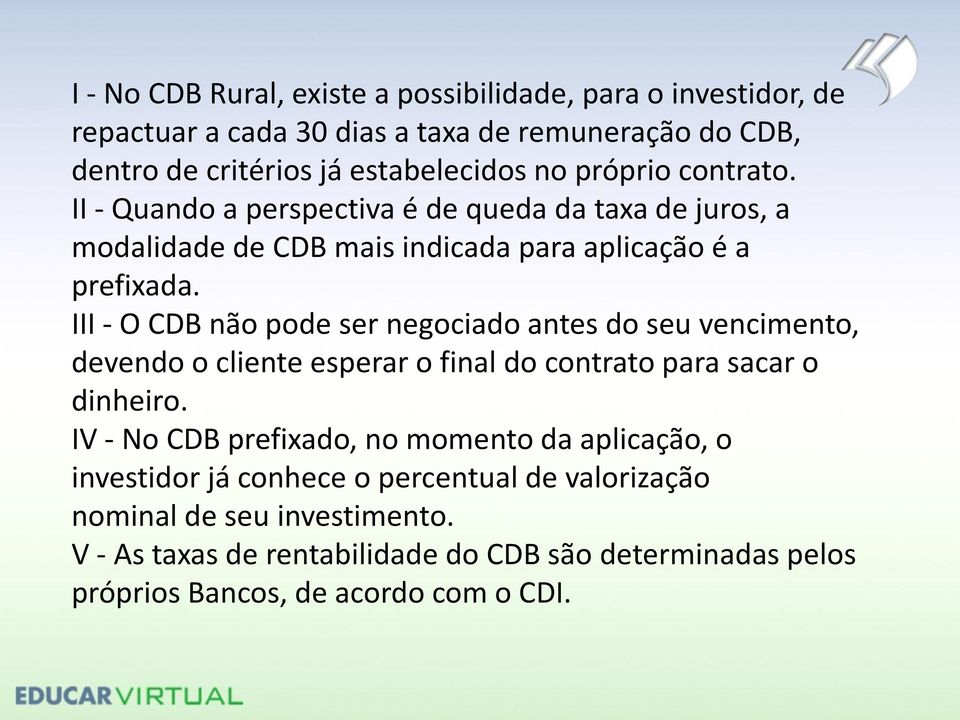 III - O CDB não pode ser negociado antes do seu vencimento, devendo o cliente esperar o final do contrato para sacar o dinheiro.