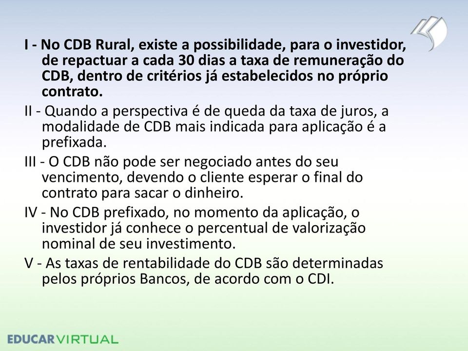 III - O CDB não pode ser negociado antes do seu vencimento, devendo o cliente esperar o final do contrato para sacar o dinheiro.