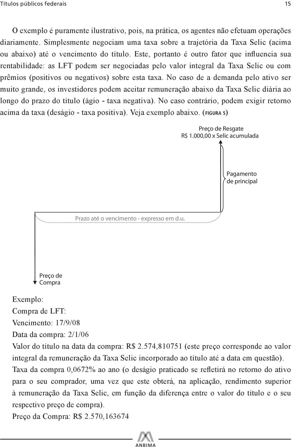 Este, portanto é outro fator que influencia sua rentabilidade: as LFT podem ser negociadas pelo valor integral da Taxa Selic ou com prêmios (positivos ou negativos) sobre esta taxa.