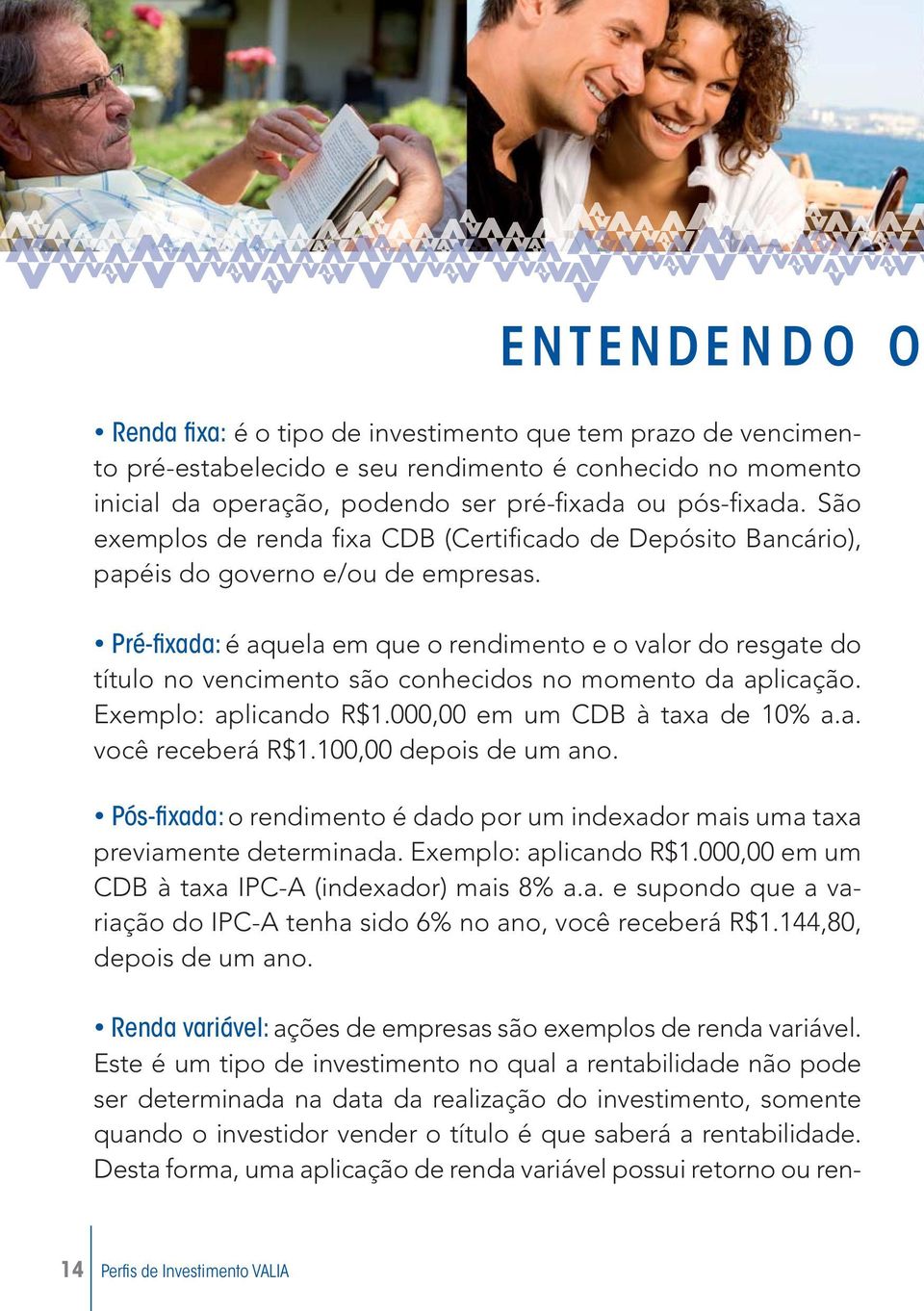 Pré-fi xada: é aquela em que o rendimento e o valor do resgate do título no vencimento são conhecidos no momento da aplicação. Exemplo: aplicando R$1.000,00 em um CDB à taxa de 10% a.a. você receberá R$1.