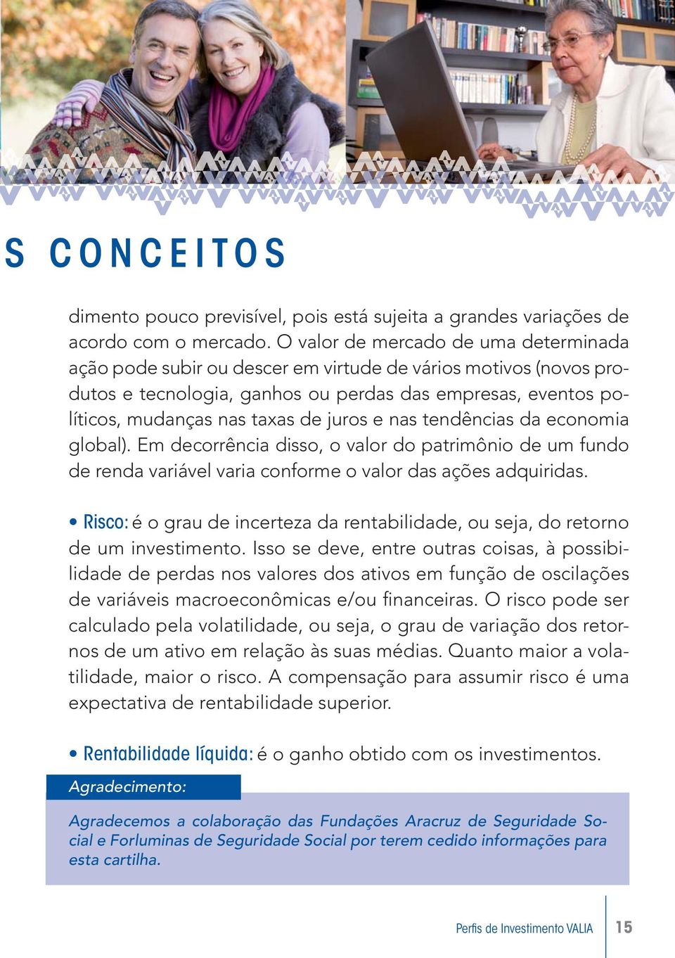 juros e nas tendências da economia global). Em decorrência disso, o valor do patrimônio de um fundo de renda variável varia conforme o valor das ações adquiridas.