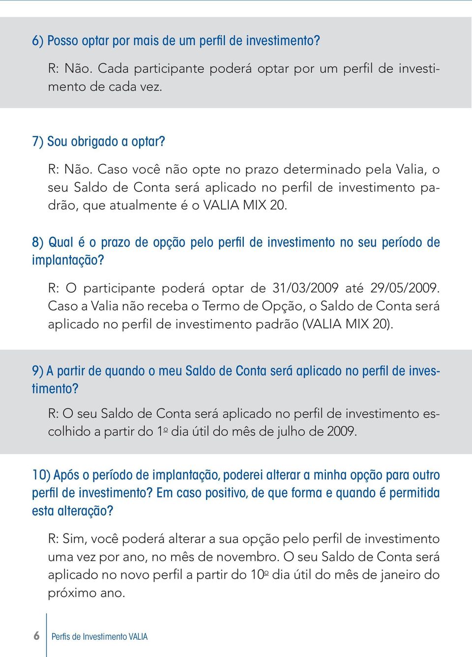 Caso você não opte no prazo determinado pela Valia, o seu Saldo de Conta será aplicado no perfil de investimento padrão, que atualmente é o VALIA MIX 20.