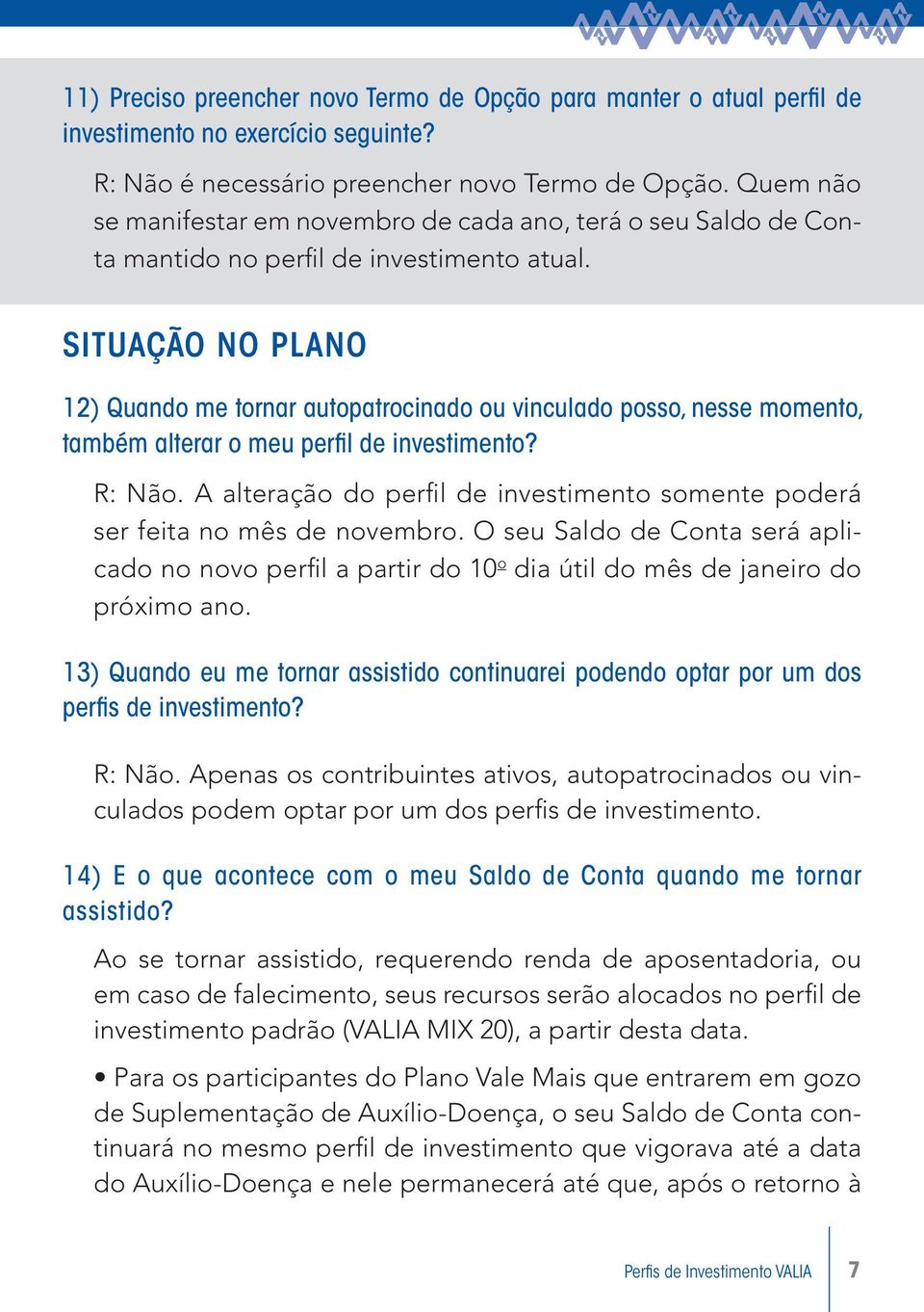 SITUAÇÃO NO PLANO 12) Quando me tornar autopatrocinado ou vinculado posso, nesse momento, também alterar o meu perfi l de investimento? R: Não.