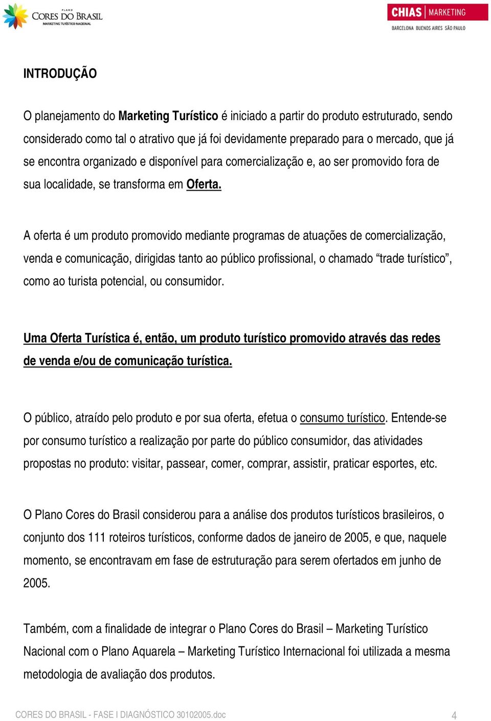 A oferta é um produto promovido mediante programas de atuações de comercialização, venda e comunicação, dirigidas tanto ao público profissional, o chamado trade turístico, como ao turista potencial,