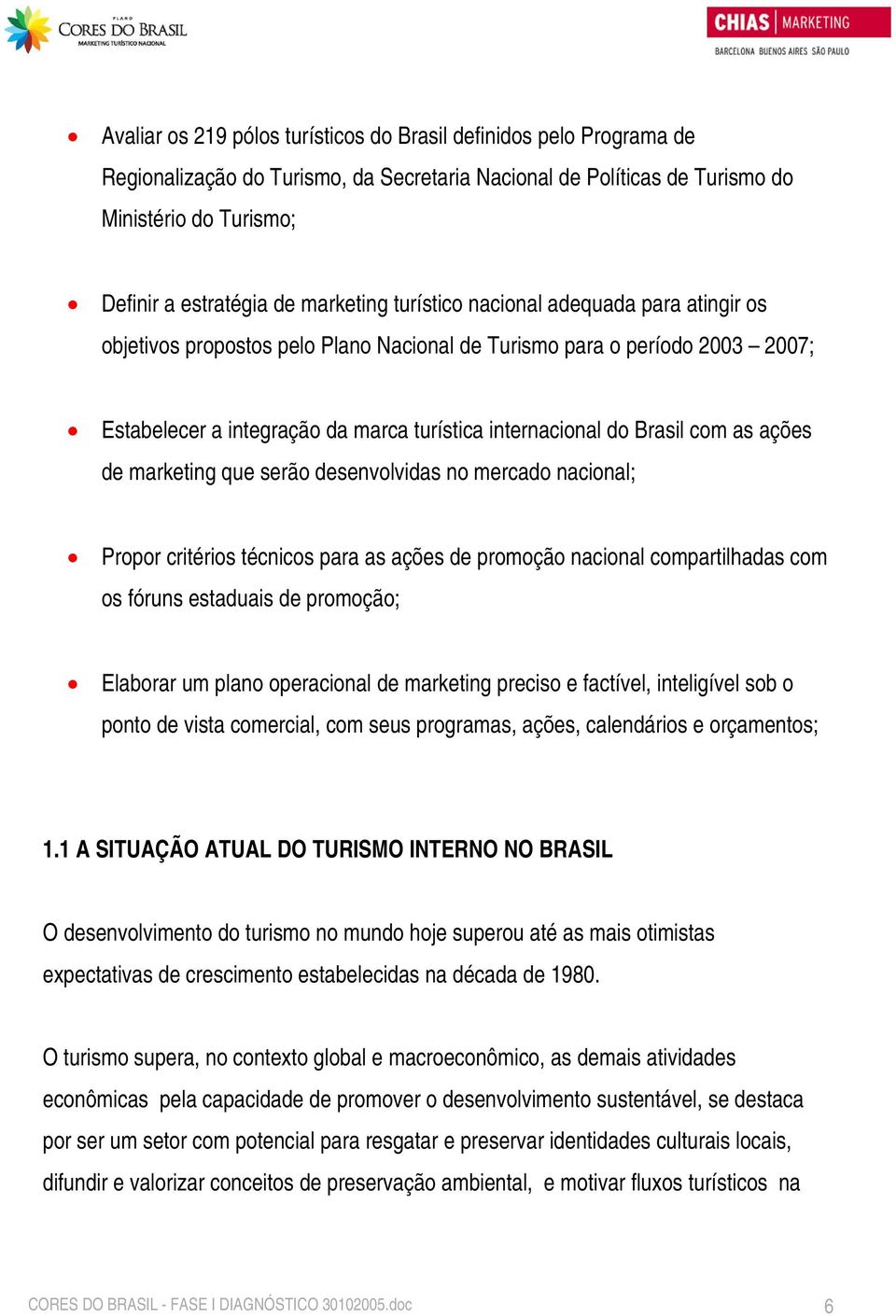 com as ações de marketing que serão desenvolvidas no mercado nacional; Propor critérios técnicos para as ações de promoção nacional compartilhadas com os fóruns estaduais de promoção; Elaborar um