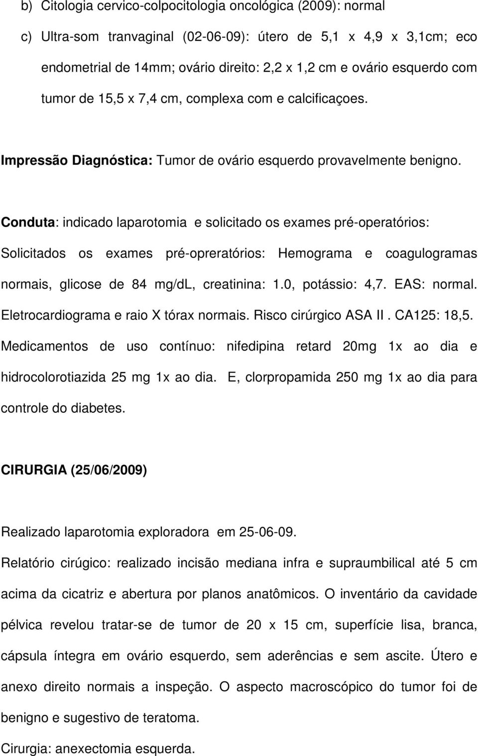 Conduta: indicado laparotomia e solicitado os exames pré-operatórios: Solicitados os exames pré-opreratórios: Hemograma e coagulogramas normais, glicose de 84 mg/dl, creatinina: 1.0, potássio: 4,7.