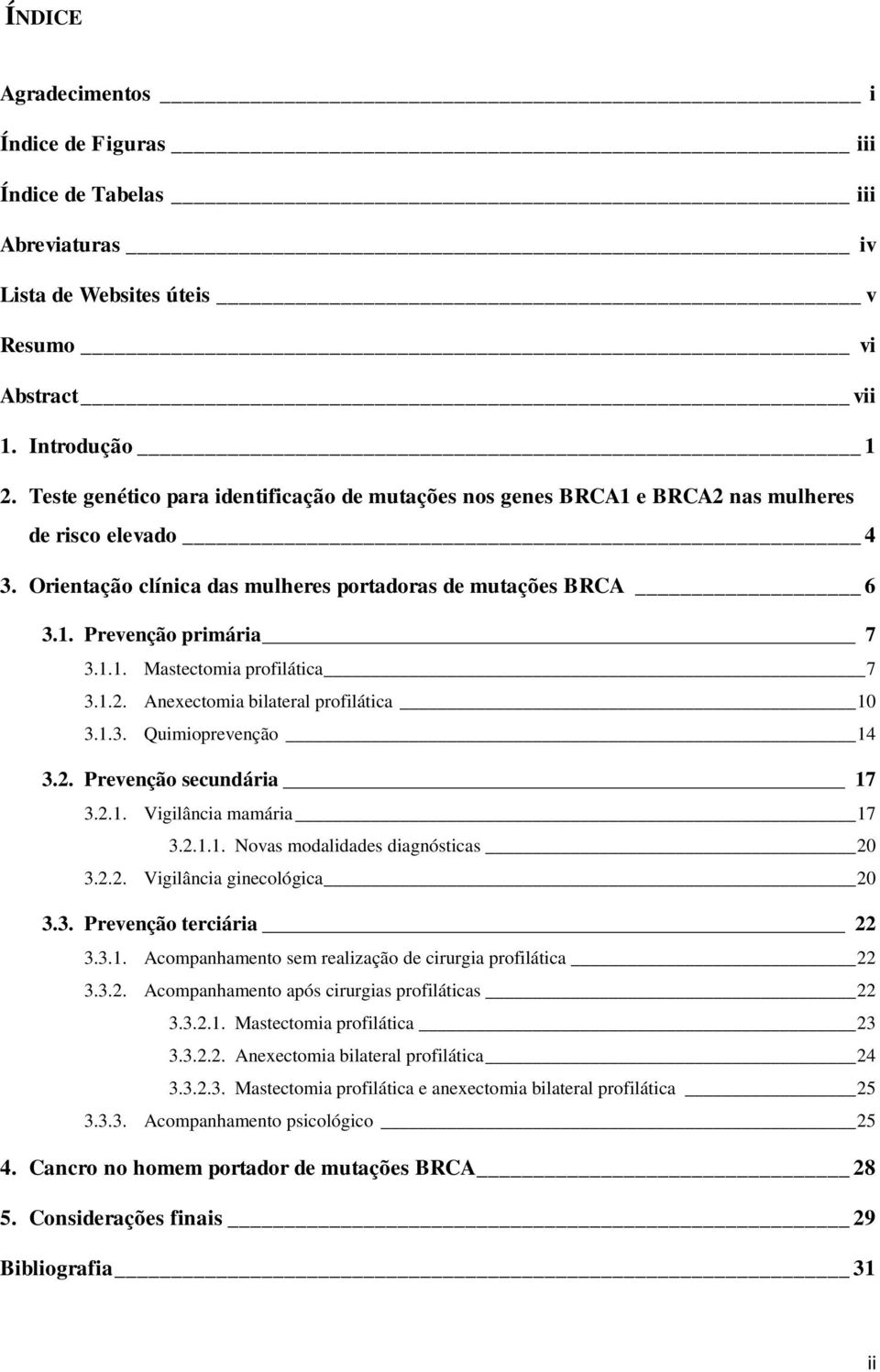 1.2. Anexectomia bilateral profilática 10 3.1.3. Quimioprevenção 14 3.2. Prevenção secundária 17 3.2.1. Vigilância mamária 17 3.2.1.1. Novas modalidades diagnósticas 20 3.2.2. Vigilância ginecológica 20 3.