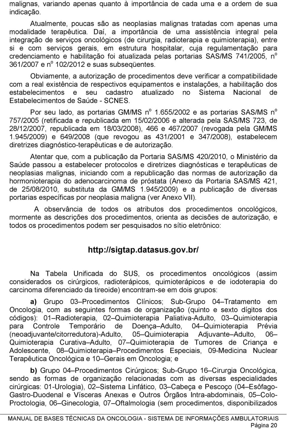 regulamentação para credenciamento e habilitação foi atualizada pelas portarias SAS/MS 741/2005, n o 361/2007 e n o 102/2012 e suas subseqüentes.