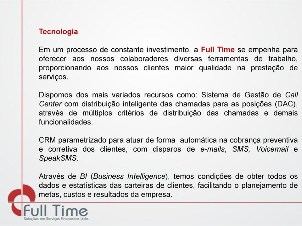 Dispomos dos mais variados recursos como: Sistema de Gestão de Call Center com distribuição inteligente das chamadas para as posições (DAC), através de múltiplos critérios de distribuição das