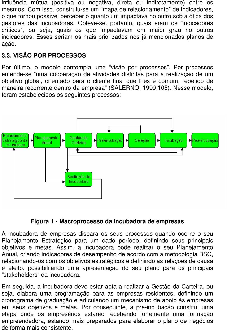 Obteve-se, portanto, quais eram os indicadores críticos, ou seja, quais os que impactavam em maior grau no outros indicadores. Esses seriam os mais priorizados nos já mencionados planos de ação. 3.