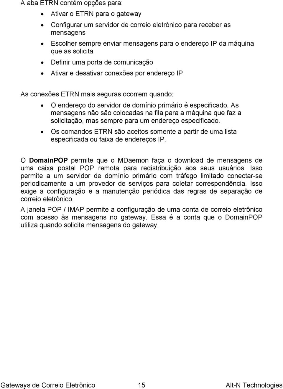 As mensagens não são colocadas na fila para a máquina que faz a solicitação, mas sempre para um endereço especificado.