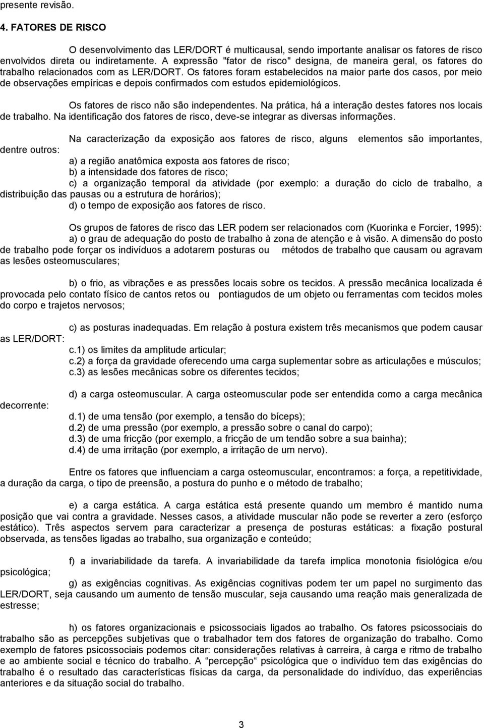 Os fatores foram estabelecidos na maior parte dos casos, por meio de observações empíricas e depois confirmados com estudos epidemiológicos. Os fatores de risco não são independentes.