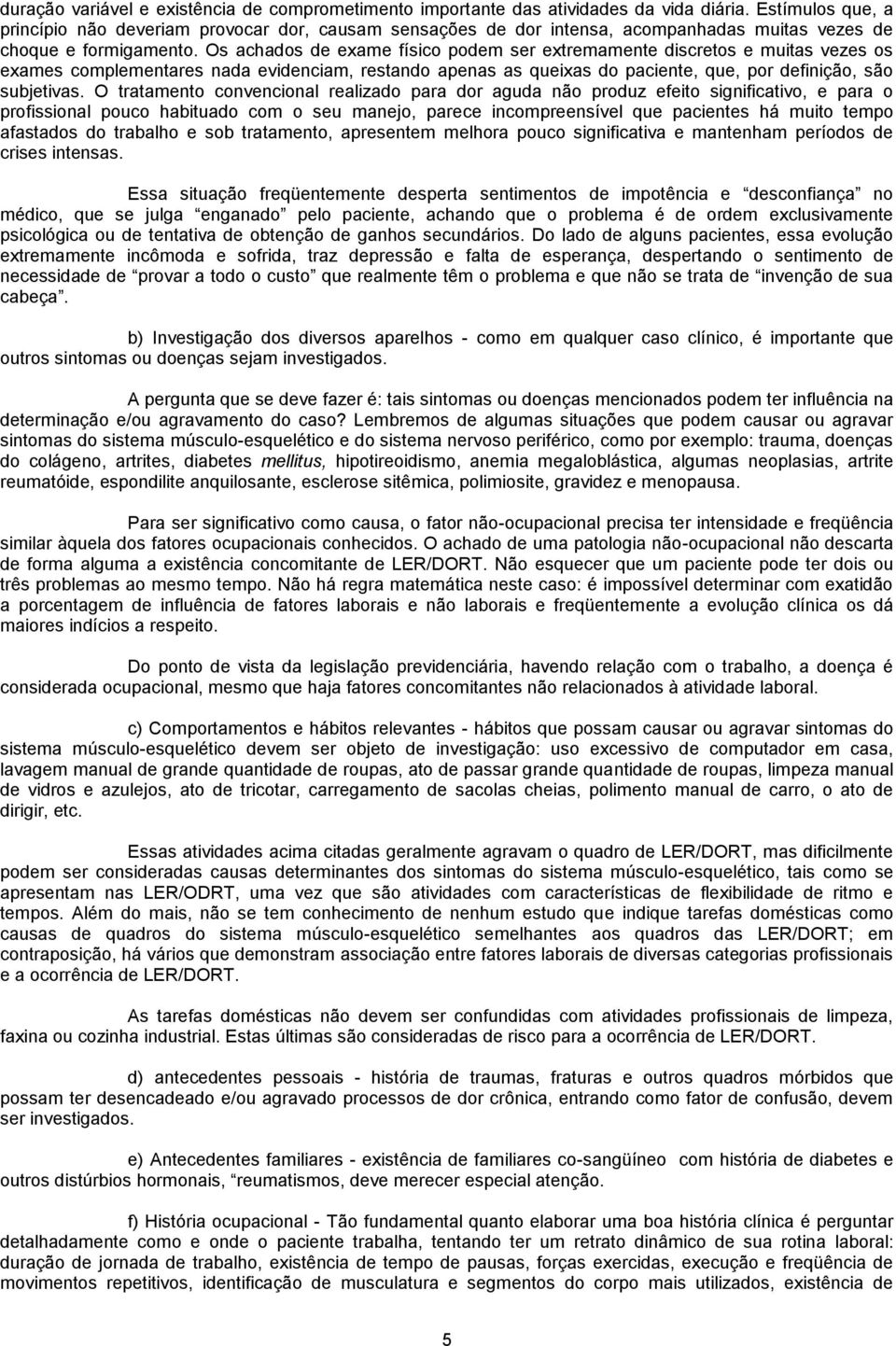 Os achados de exame físico podem ser extremamente discretos e muitas vezes os exames complementares nada evidenciam, restando apenas as queixas do paciente, que, por definição, são subjetivas.