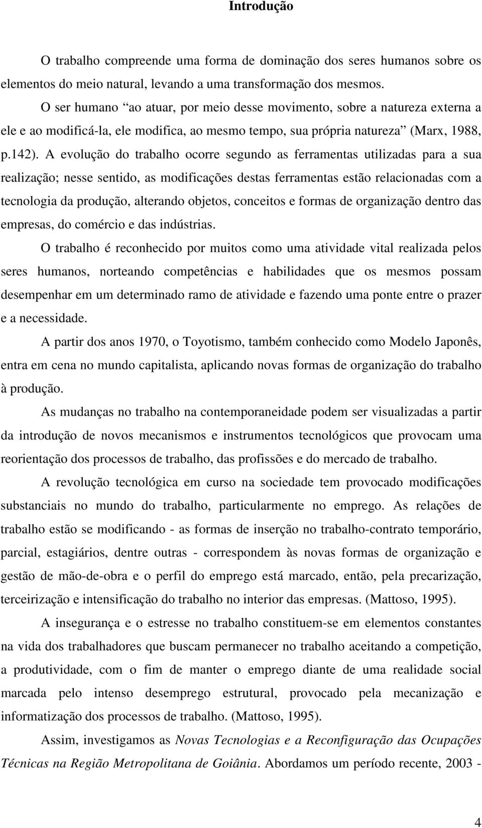 A evolução do trabalho ocorre segundo as ferramentas utilizadas para a sua realização; nesse sentido, as modificações destas ferramentas estão relacionadas com a tecnologia da produção, alterando