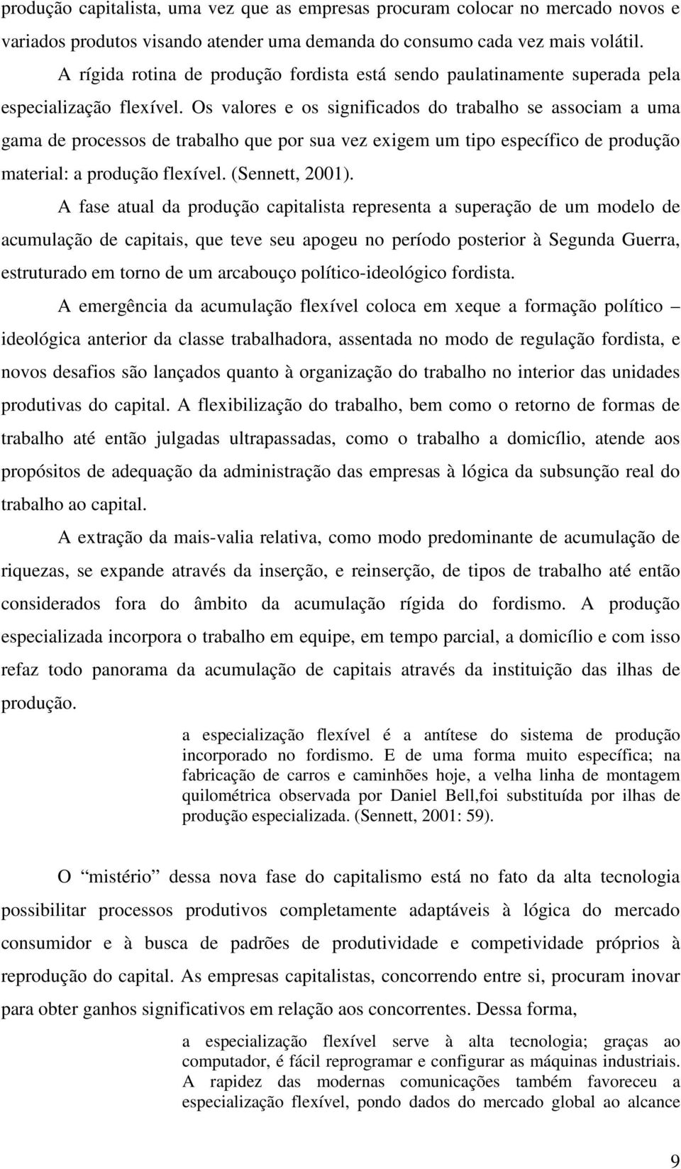 Os valores e os significados do trabalho se associam a uma gama de processos de trabalho que por sua vez exigem um tipo específico de produção material: a produção flexível. (Sennett, 2001).