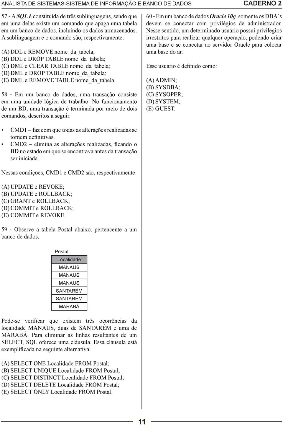 DML e REMOVE TABLE nome_da_tabela. 58 - Em um banco de dados, uma transação consiste em uma unidade lógica de trabalho.