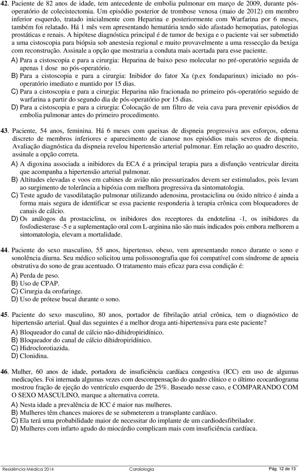 Há 1 mês vem apresentando hematúria tendo sido afastado hemopatias, patologias prostáticas e renais.