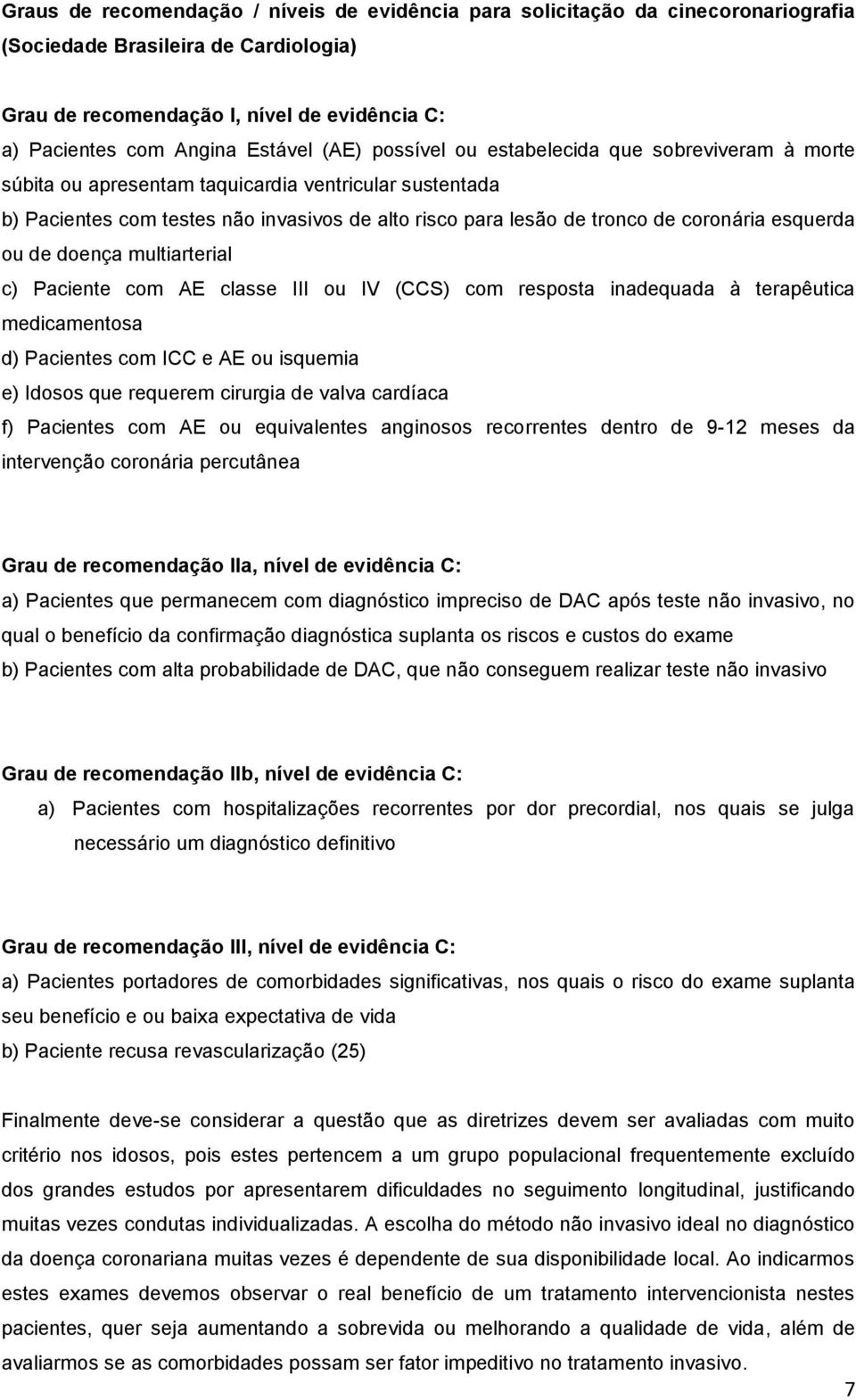 esquerda ou de doença multiarterial c) Paciente com AE classe III ou IV (CCS) com resposta inadequada à terapêutica medicamentosa d) Pacientes com ICC e AE ou isquemia e) Idosos que requerem cirurgia