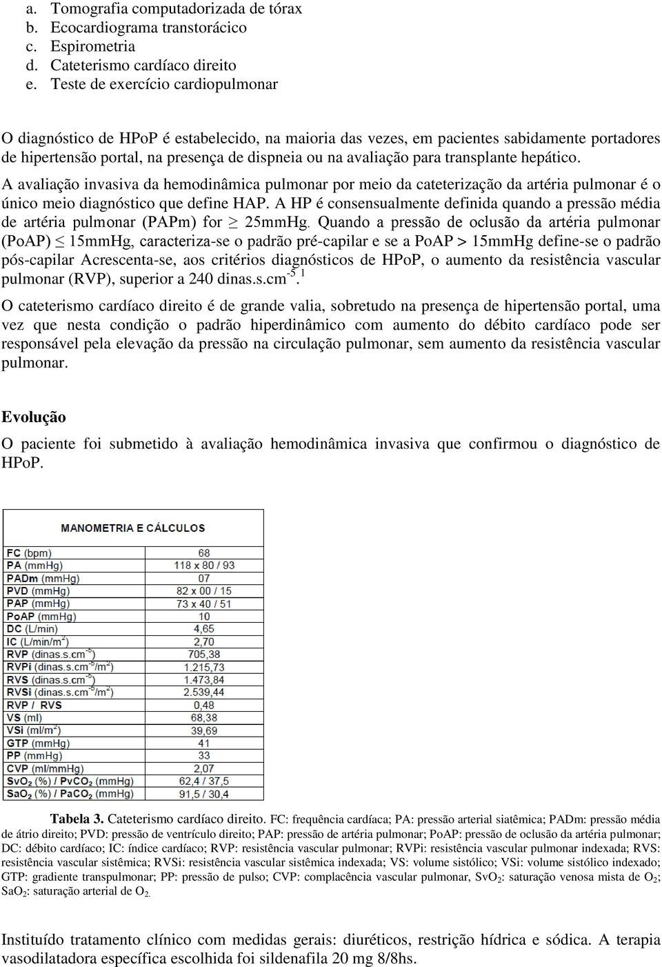 transplante hepático. A avaliação invasiva da hemodinâmica pulmonar por meio da cateterização da artéria pulmonar é o único meio diagnóstico que define HAP.