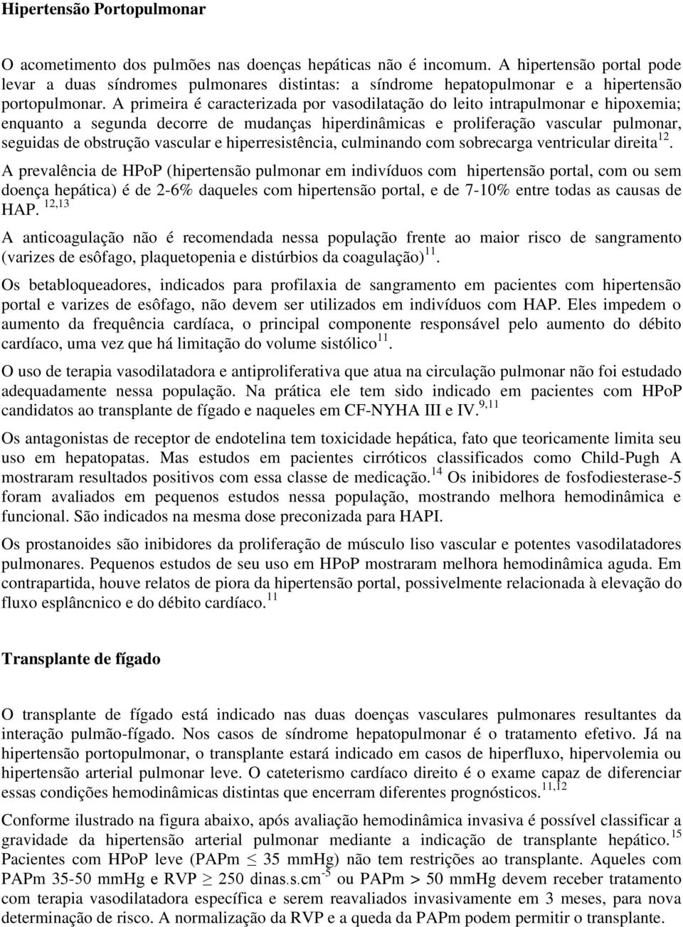 A primeira é caracterizada por vasodilatação do leito intrapulmonar e hipoxemia; enquanto a segunda decorre de mudanças hiperdinâmicas e proliferação vascular pulmonar, seguidas de obstrução vascular