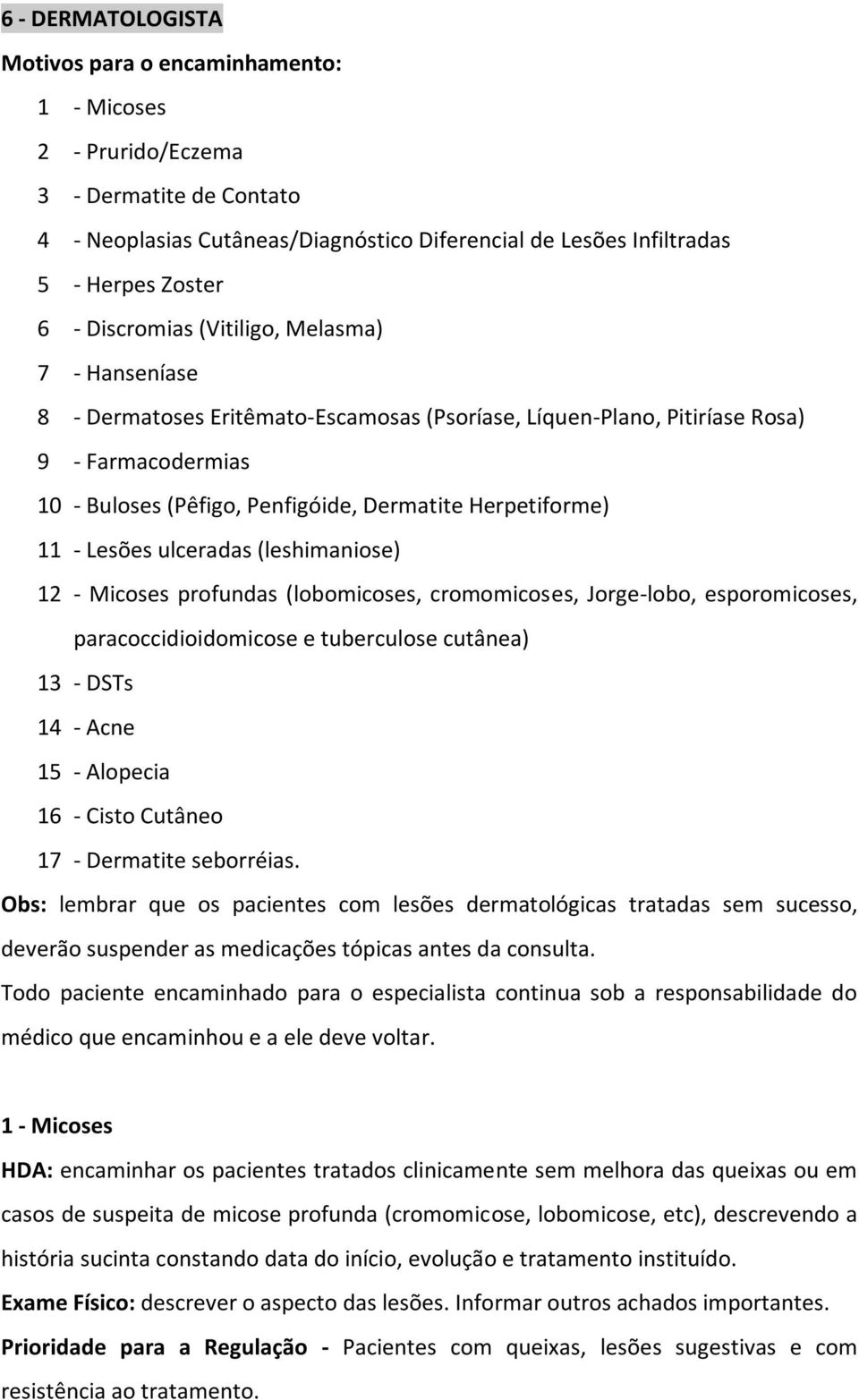 11 - Lesões ulceradas (leshimaniose) 12 - Micoses profundas (lobomicoses, cromomicoses, Jorge-lobo, esporomicoses, paracoccidioidomicose e tuberculose cutânea) 13 - DSTs 14 - Acne 15 - Alopecia 16 -