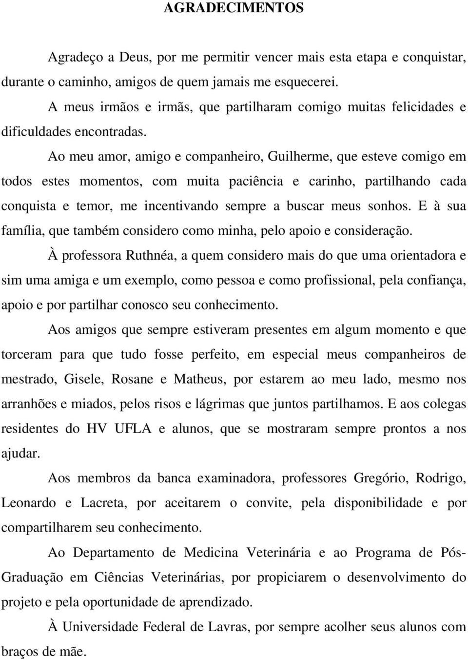 Ao meu amor, amigo e companheiro, Guilherme, que esteve comigo em todos estes momentos, com muita paciência e carinho, partilhando cada conquista e temor, me incentivando sempre a buscar meus sonhos.