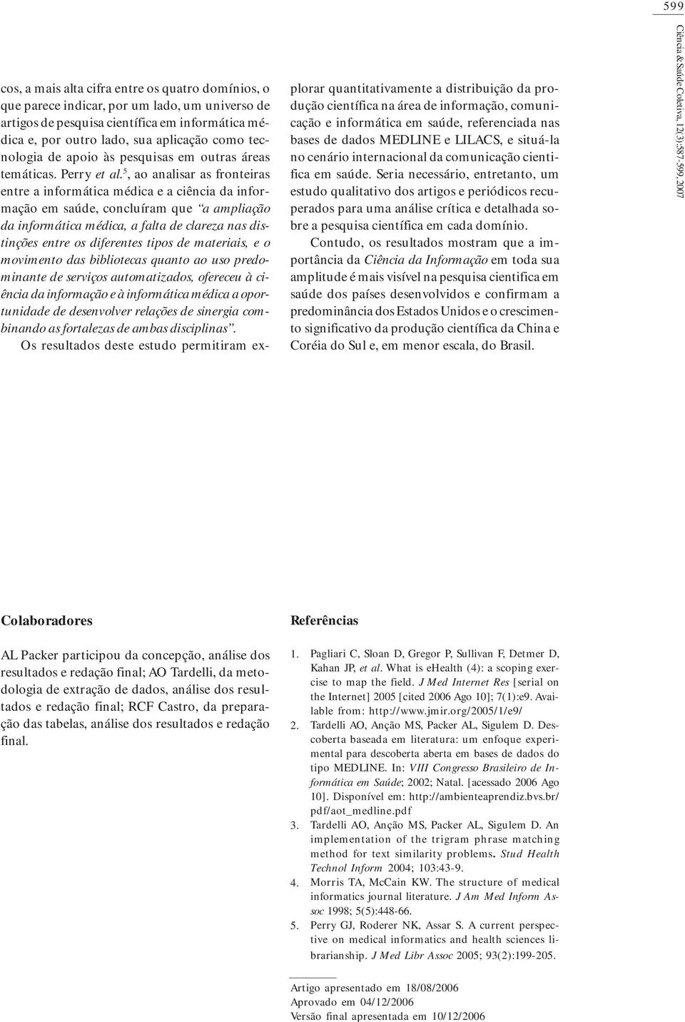 5, ao analisar as fronteiras entre a informática médica e a ciência da informação em saúde, concluíram que a ampliação da informática médica, a falta de clareza nas distinções entre os diferentes