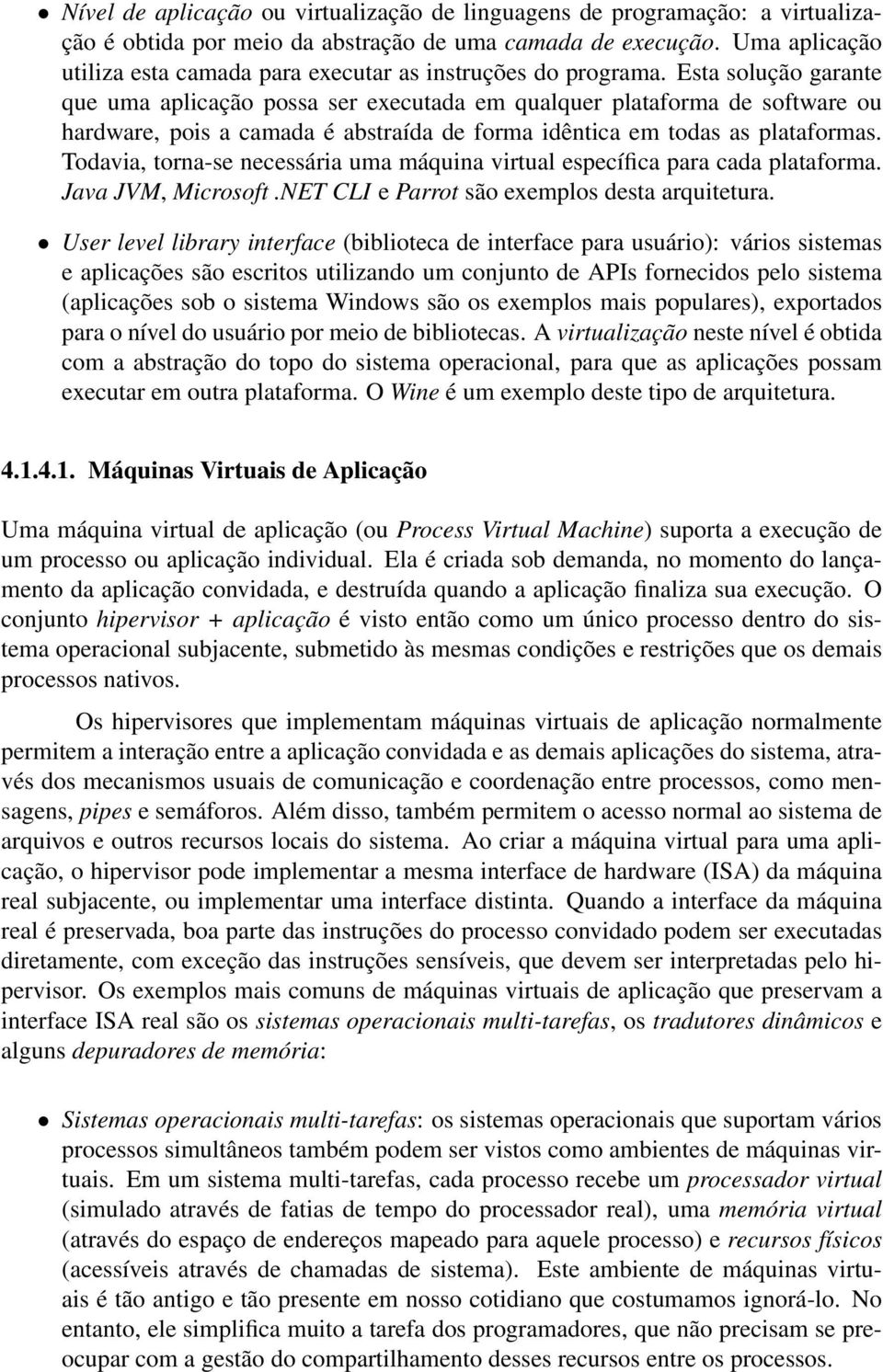 Esta solução garante que uma aplicação possa ser executada em qualquer plataforma de software ou hardware, pois a camada é abstraída de forma idêntica em todas as plataformas.