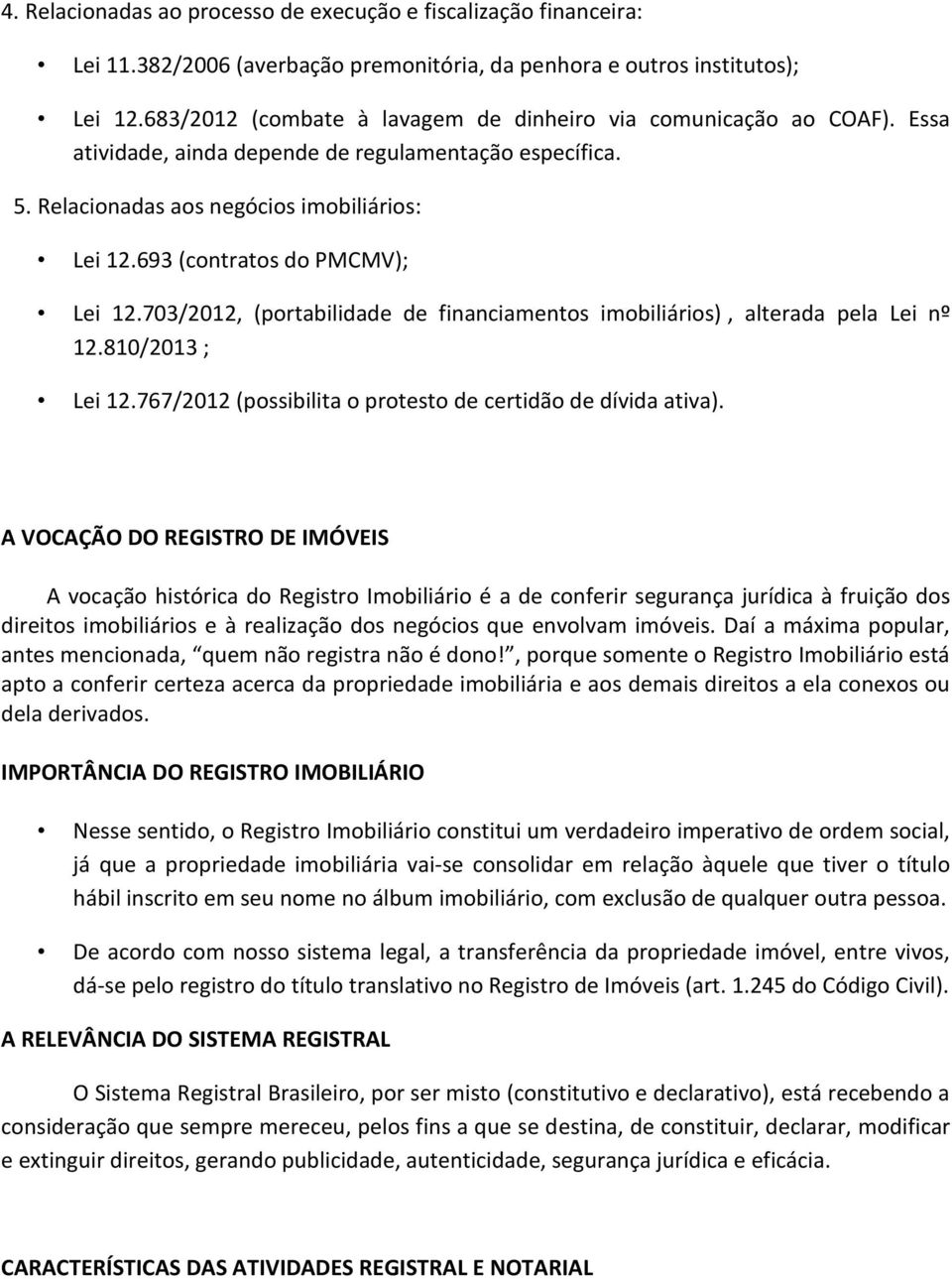 693 (contratos do PMCMV); Lei 12.703/2012, (portabilidade de financiamentos imobiliários), alterada pela Lei nº 12.810/2013 ; Lei 12.767/2012 (possibilita o protesto de certidão de dívida ativa).